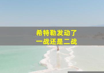 希特勒发动了一战还是二战