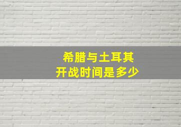 希腊与土耳其开战时间是多少