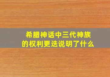 希腊神话中三代神族的权利更迭说明了什么