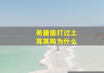 希腊能打过土耳其吗为什么