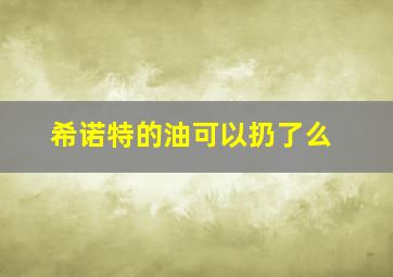 希诺特的油可以扔了么