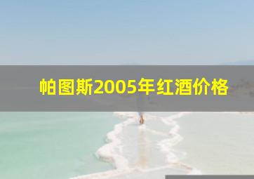 帕图斯2005年红酒价格