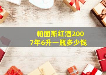 帕图斯红酒2007年6升一瓶多少钱