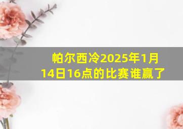 帕尔西冷2025年1月14日16点的比赛谁赢了