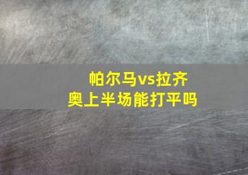 帕尔马vs拉齐奥上半场能打平吗