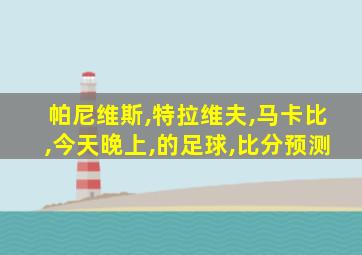 帕尼维斯,特拉维夫,马卡比,今天晚上,的足球,比分预测