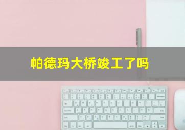 帕德玛大桥竣工了吗