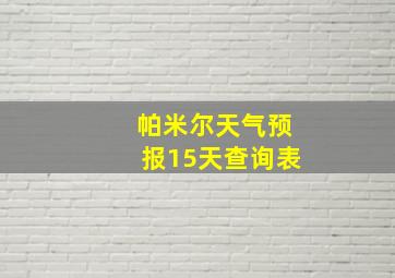 帕米尔天气预报15天查询表