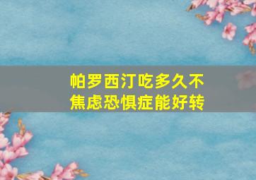 帕罗西汀吃多久不焦虑恐惧症能好转