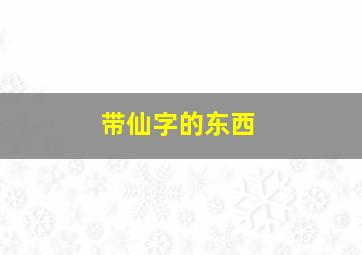 带仙字的东西