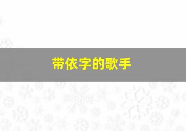 带依字的歌手