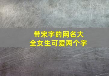 带宋字的网名大全女生可爱两个字