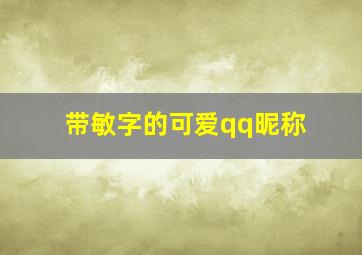 带敏字的可爱qq昵称