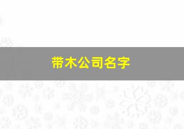 带木公司名字