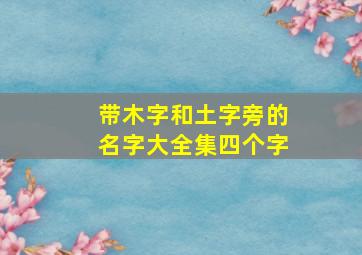 带木字和土字旁的名字大全集四个字