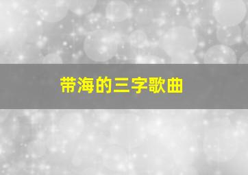 带海的三字歌曲