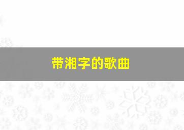 带湘字的歌曲