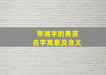 带湘字的男孩名字寓意及含义