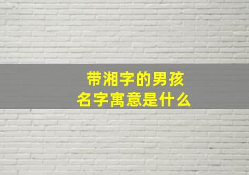 带湘字的男孩名字寓意是什么