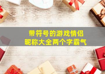 带符号的游戏情侣昵称大全两个字霸气