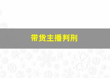 带货主播判刑