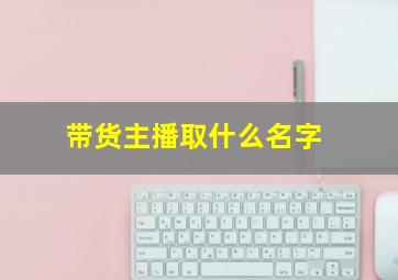 带货主播取什么名字