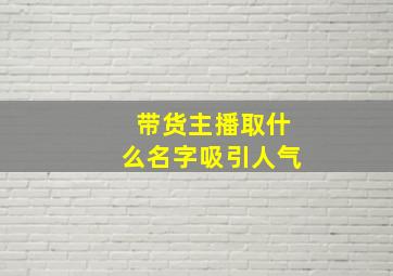 带货主播取什么名字吸引人气