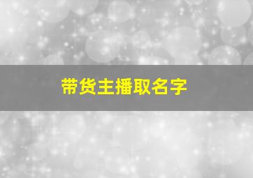 带货主播取名字