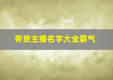 带货主播名字大全霸气