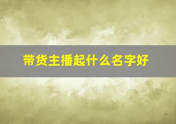 带货主播起什么名字好