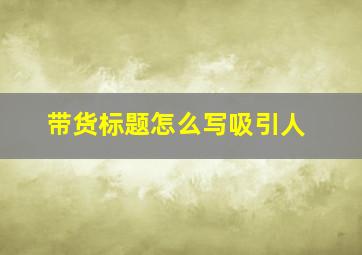 带货标题怎么写吸引人