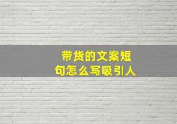 带货的文案短句怎么写吸引人