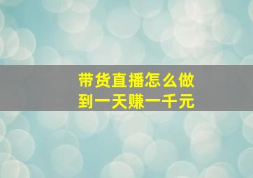 带货直播怎么做到一天赚一千元