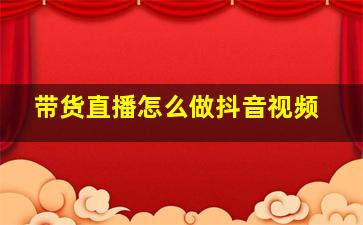 带货直播怎么做抖音视频