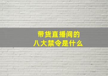 带货直播间的八大禁令是什么