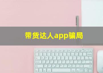 带货达人app骗局