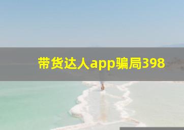 带货达人app骗局398