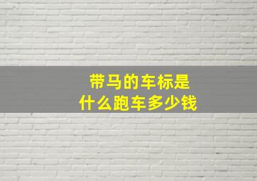 带马的车标是什么跑车多少钱