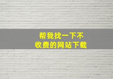 帮我找一下不收费的网站下载