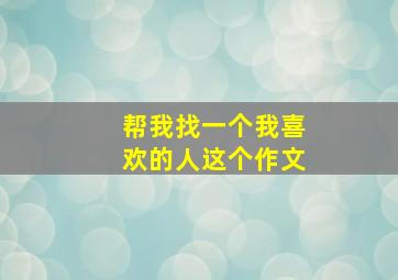 帮我找一个我喜欢的人这个作文