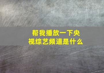 帮我播放一下央视综艺频道是什么