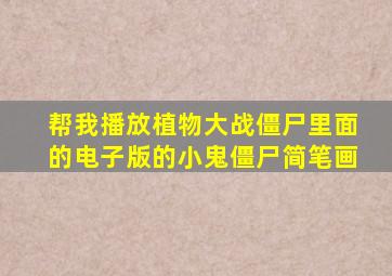 帮我播放植物大战僵尸里面的电子版的小鬼僵尸简笔画