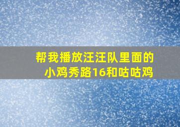 帮我播放汪汪队里面的小鸡秀路16和咕咕鸡