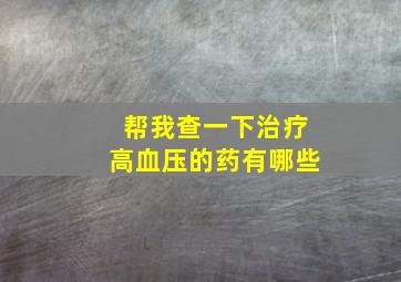 帮我查一下治疗高血压的药有哪些