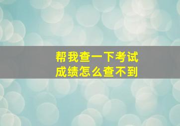 帮我查一下考试成绩怎么查不到