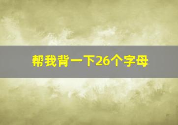 帮我背一下26个字母