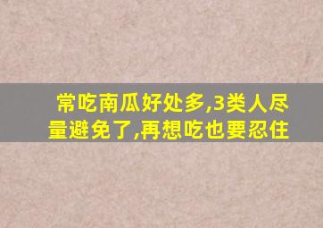 常吃南瓜好处多,3类人尽量避免了,再想吃也要忍住