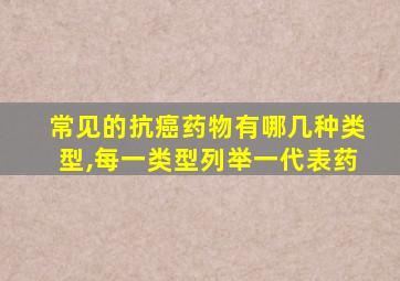 常见的抗癌药物有哪几种类型,每一类型列举一代表药