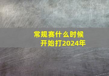 常规赛什么时候开始打2024年