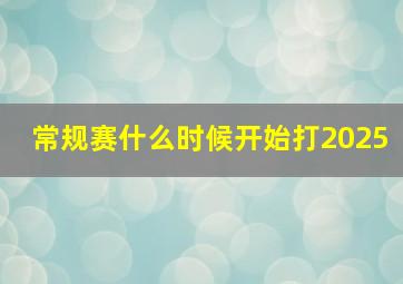 常规赛什么时候开始打2025